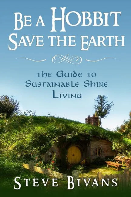 Be a Hobbit, Save the Earth: : the Guide to Sustainable Shire Living - Paperback