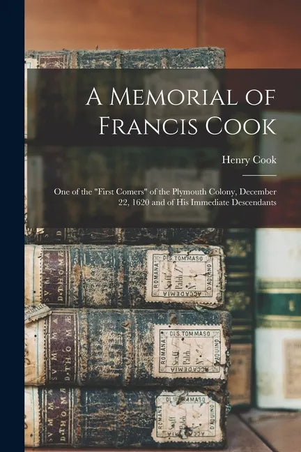 A Memorial of Francis Cook: One of the "First Comers" of the Plymouth Colony, December 22, 1620 and of His Immediate Descendants - Paperback