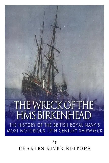 The Wreck of the HMS Birkenhead: The History of the British Royal Navy's Most Notorious 19th Century Shipwreck - Paperback