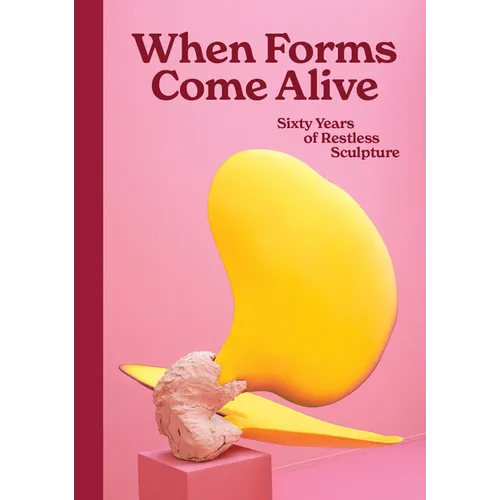 When Forms Come Alive: Sixty Years of Restless Sculpture - Hardcover