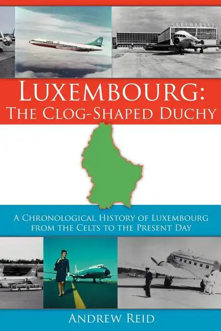 Luxembourg: The Clog-Shaped Duchy: A Chronological History of Luxembourg from the Celts to the Present Day - Paperback