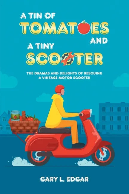 A Tin of Tomatoes and a Tiny Scooter: The Dramas and Delights of Rescuing a Vintage Motor Scooter - Paperback