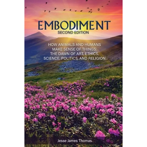 Embodiment: How Animals and Humans Make Sense of Things: The Dawn of Art, Ethics, Science, Politics, and Religion - Paperback