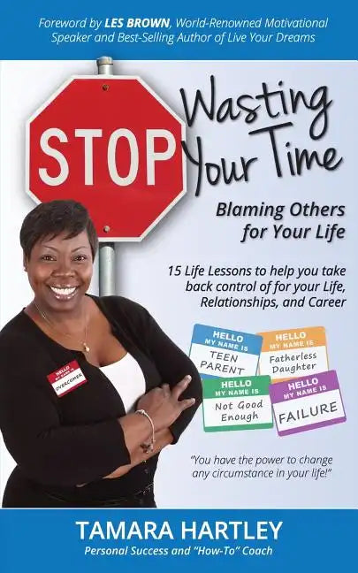 Stop Wasting Your Time Blaming Others for Your Life: 15 Life Lessons to help you take back control of your Life, Relationships and Career - Paperback