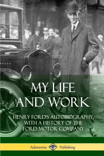 My Life and Work: Henry Ford's Autobiography, with a History of the Ford Motor Company - Paperback