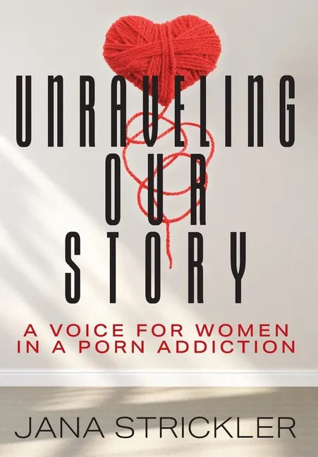Unraveling Our Story: A Voice for Women in a Porn Addiction - Hardcover