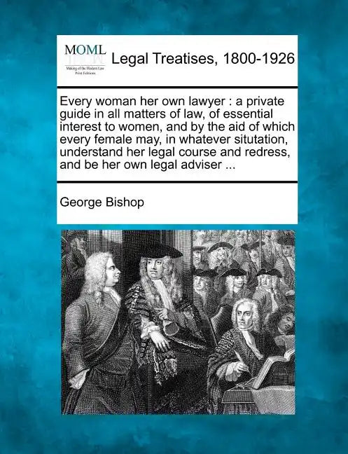 Every Woman Her Own Lawyer: A Private Guide in All Matters of Law, of Essential Interest to Women, and by the Aid of Which Every Female May, in Wh - Paperback