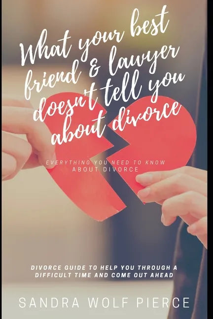 What Your Best Friend & Lawyer Doesn't Tell You About Divorce: Ultimately The Crucial Guide For Anyone Thinking About Or Preparing For A Divorce - Paperback