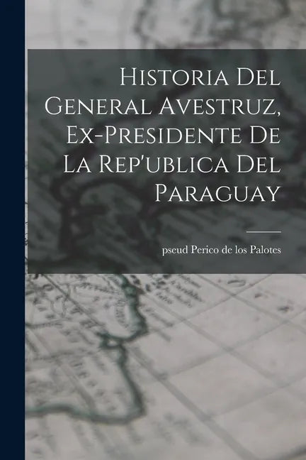 Historia del General Avestruz, ex-presidente de la Rep'ublica del Paraguay - Paperback