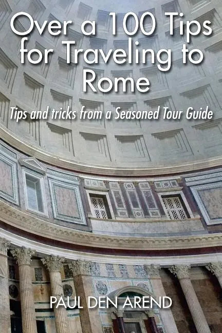 Over a 100 Tips for Traveling to Rome: Tips and tricks from a Seasoned Tour Guide - Paperback