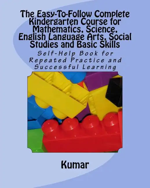 The Easy-To-Follow Complete Kindergarten Course for Mathematics, Science, English Language Arts, Social Studies and Basic Skills: Self-Help Book for R - Paperback