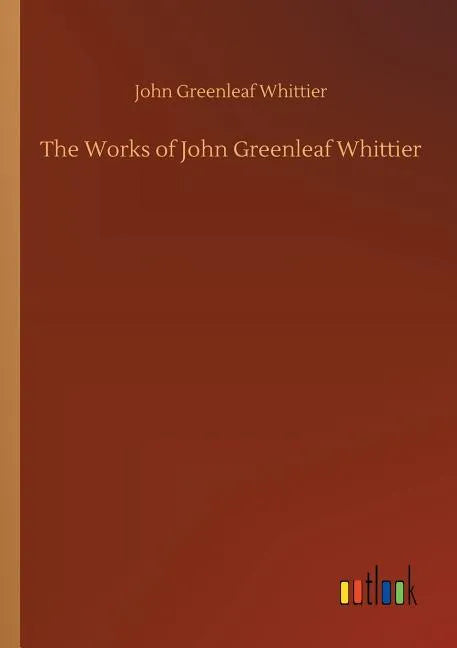The Works of John Greenleaf Whittier - Paperback