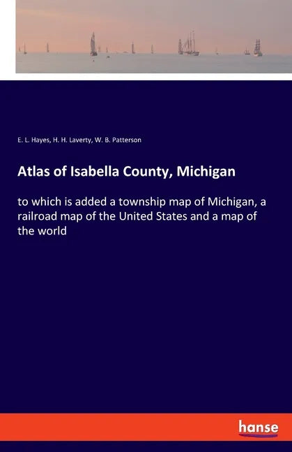 Atlas of Isabella County, Michigan: to which is added a township map of Michigan, a railroad map of the United States and a map of the world - Paperback