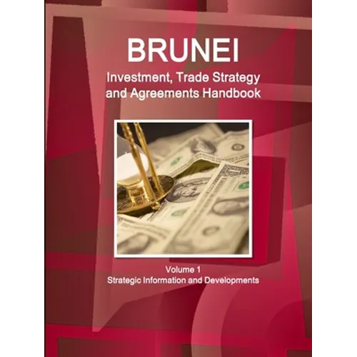 Brunei Investment, Trade Strategy and Agreements Handbook Volume 1 Strategic Information and Developments - Paperback