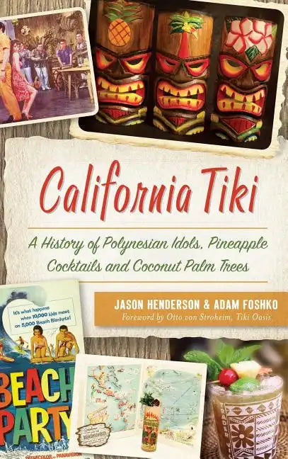 California Tiki: A History of Polynesian Idols, Pineapple Cocktails and Coconut Palm Trees - Hardcover