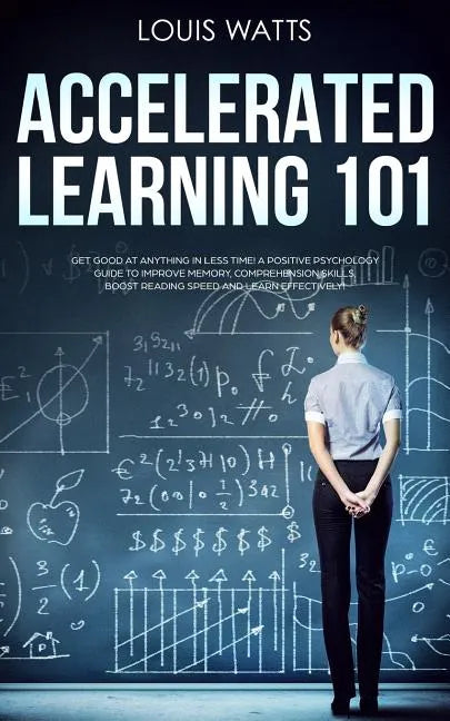 Accelerated Learning 101: Get Good at Anything in Less Time! A Positive Psychology Guide to Improve Memory, Comprehension Skills, Boost Reading - Paperback
