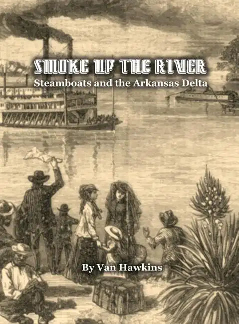 Smoke Up the River: Steamboats and the Arkansas Delta - Hardcover