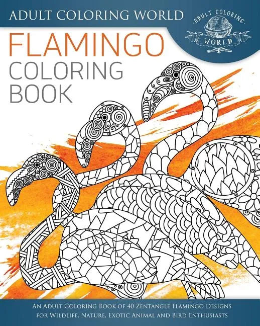 Flamingo Coloring Book: An Adult Coloring Book of 40 Zentangle Flamingo Designs for Wildlife, Nature, Exotic Animal and Bird Enthusiasts - Paperback