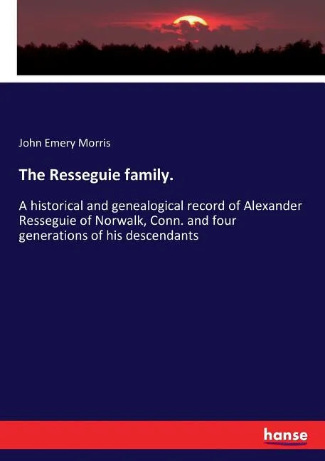 The Resseguie family.: A historical and genealogical record of Alexander Resseguie of Norwalk, Conn. and four generations of his descendants - Paperback