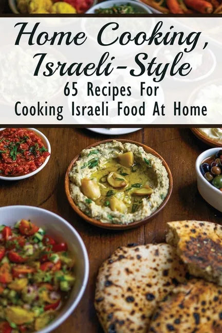 Home Cooking, Israeli-Style: 65 Recipes For Cooking Israeli Food At Home: Israeli Food Recipes - Paperback