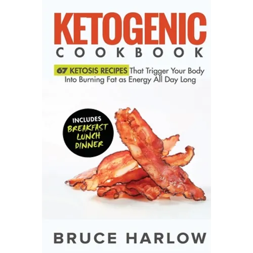 Ketogenic Cookbook: 67 Ketosis Recipes That Trigger Your Body into Burning Fat as Energy All Day Long (Includes Breakfast, Lunch, Dinner) - Paperback