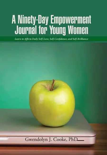 A Ninety-Day Empowerment Journal for Young Women: Learn to Affirm Daily Self-Love, Self-Confidence, and Self-Brilliance - Hardcover