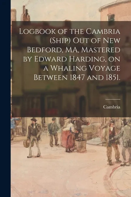 Logbook of the Cambria (Ship) out of New Bedford, MA, Mastered by Edward Harding, on a Whaling Voyage Between 1847 and 1851. - Paperback