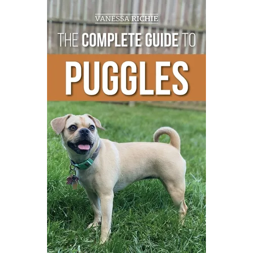 The Complete Guide to Puggles: Preparing for, Selecting, Training, Feeding, Socializing, and Loving your new Puggle Puppy - Hardcover
