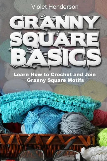 Granny Square Basics: Learn How to Crochet and Join Granny Square Motifs - Paperback