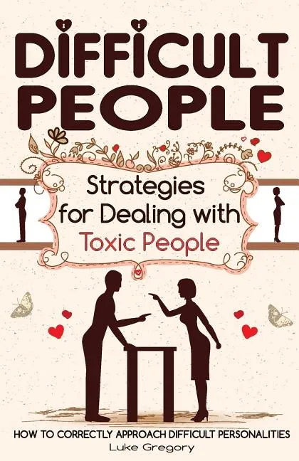 Difficult People: Strategies for Dealing with Toxic People. Relationships, Taking Responsibility, Disruptive People, Jealous and Clingy, - Paperback