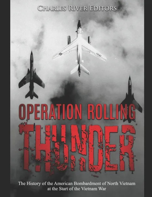 Operation Rolling Thunder: The History of the American Bombardment of North Vietnam at the Start of the Vietnam War - Paperback