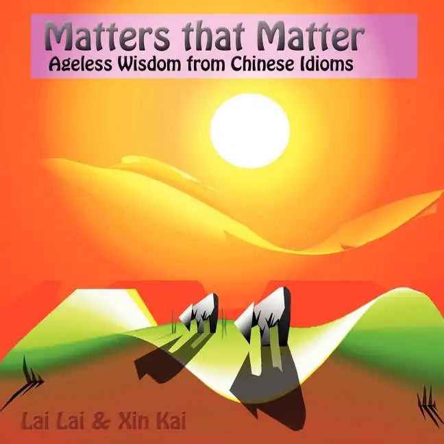 Matters that matter: ageless wisdom from Chinese idioms - Paperback