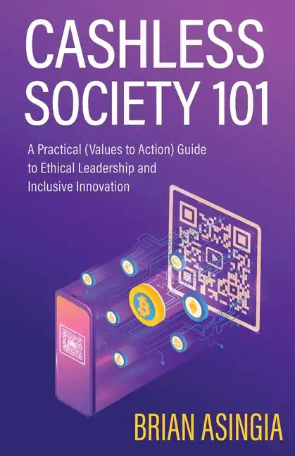 Cashless Society 101: A Practical (Values to Action) Guide to Ethical Leadership and Inclusive Innovation - Paperback