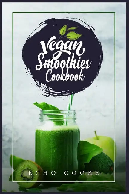 Vegan Smoothies Cookbook: Detox Your Body With These Delicious Smoothies, Juicing Recipes & Tips For a Longer, Healthier Life (2022 Guide for Beginner - Paperback