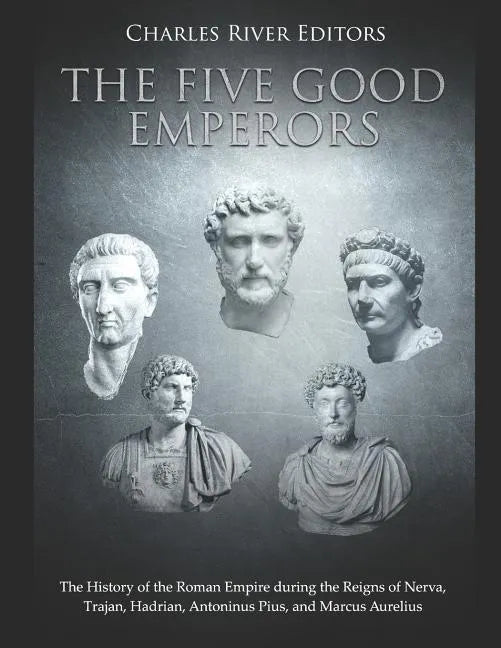 The Five Good Emperors: The History of the Roman Empire during the Reigns of Nerva, Trajan, Hadrian, Antoninus Pius, and Marcus Aurelius - Paperback