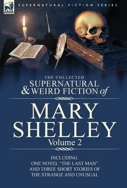 The Collected Supernatural and Weird Fiction of Mary Shelley Volume 2: Including One Novel the Last Man and Three Short Stories of the Strange and U - Hardcover