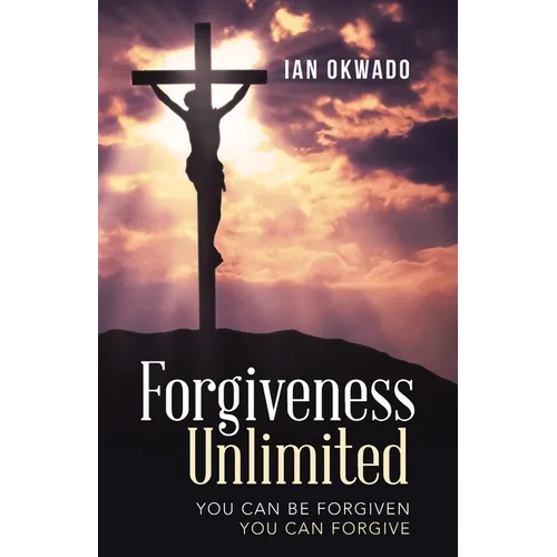 Forgiveness Unlimited: You Can Be Forgiven You Can Forgive - Paperback