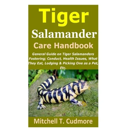 Tiger Salamander Care Handbook: General Guide on Tiger Salamanders Fostering; Conduct, Health Issues, What They Eat, Lodging & Picking One as a Pet, E - Paperback