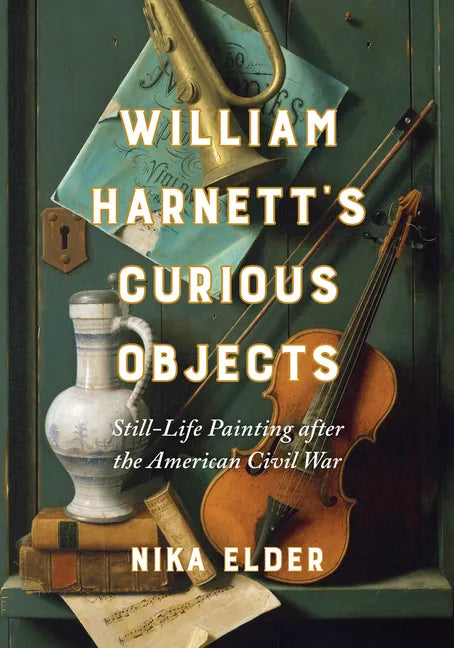 William Harnett's Curious Objects: Still-Life Painting After the American Civil War - Hardcover