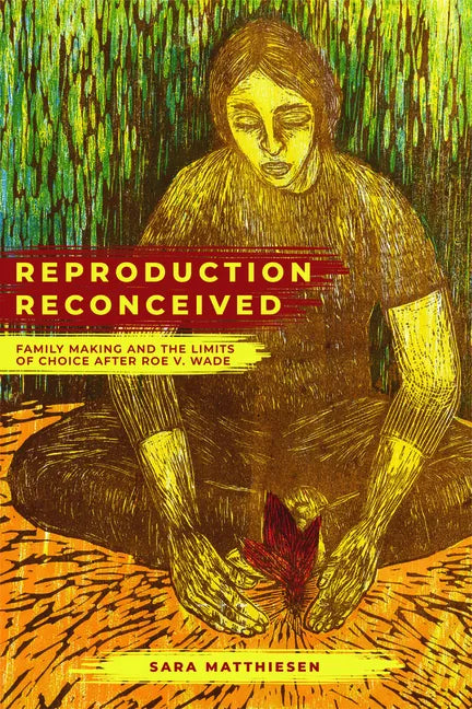 Reproduction Reconceived: Family Making and the Limits of Choice After Roe V. Wade Volume 5 - Hardcover