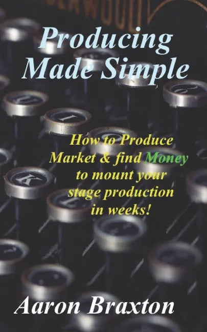 Producing Made Simple: How to Produce Market & and find Money to mount your stage production in weeks! - Paperback