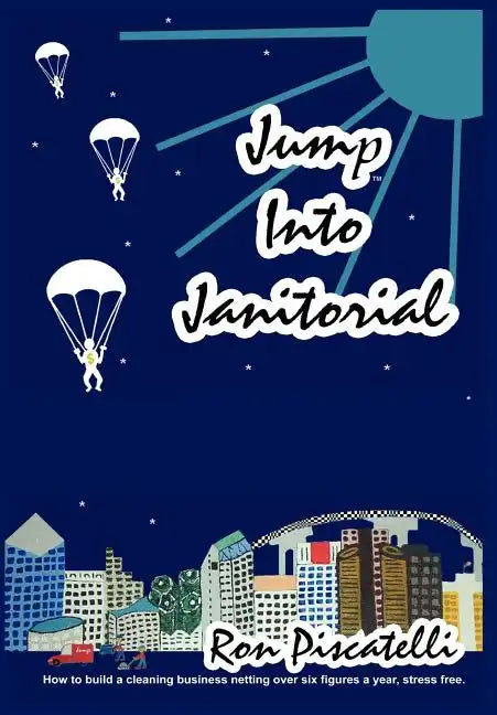 Jump Into Janitorial: How to build a cleaning business netting over six figures a year. - Hardcover