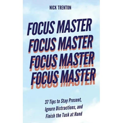 Focus Master: 37 Tips to Stay Present, Ignore Distractions, and Finish the Task at Hand - Paperback