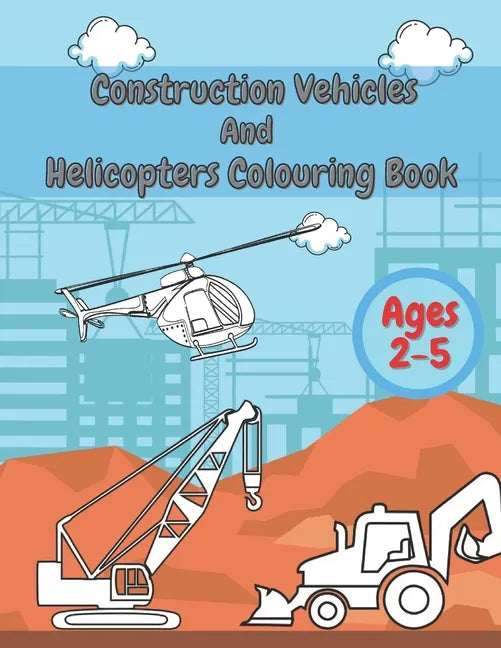 Construction Vehicles And Helicopters Colouring Book: For Kids Girls And Boys Pages with Digger Tractor, Helicopter and More - Paperback