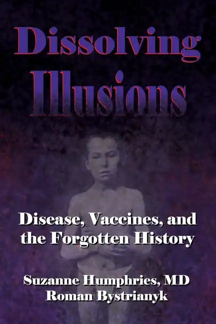 Dissolving Illusions: Disease, Vaccines, and The Forgotten History - Paperback