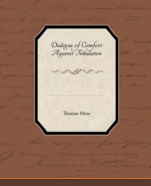 Dialogue of Comfort Against Tribulation - Paperback