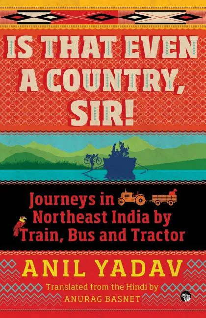 Is That Even a Country, Sir!: Journeys in Northeast India by Train, Bus and Tractor - Paperback