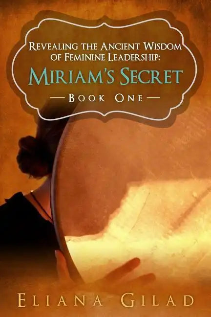 Miriam's Secret: Revealing the Ancient Wisdom of Feminine Leadership - Paperback
