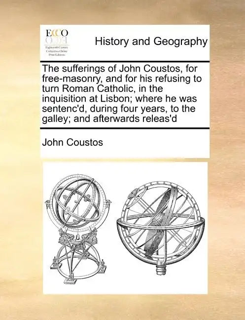The Sufferings of John Coustos, for Free-Masonry, and for His Refusing to Turn Roman Catholic, in the Inquisition at Lisbon; Where He Was Sentenc'd, D - Paperback