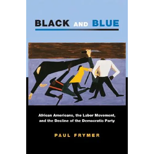 Black and Blue: African Americans, the Labor Movement, and the Decline of the Democratic Party - Paperback